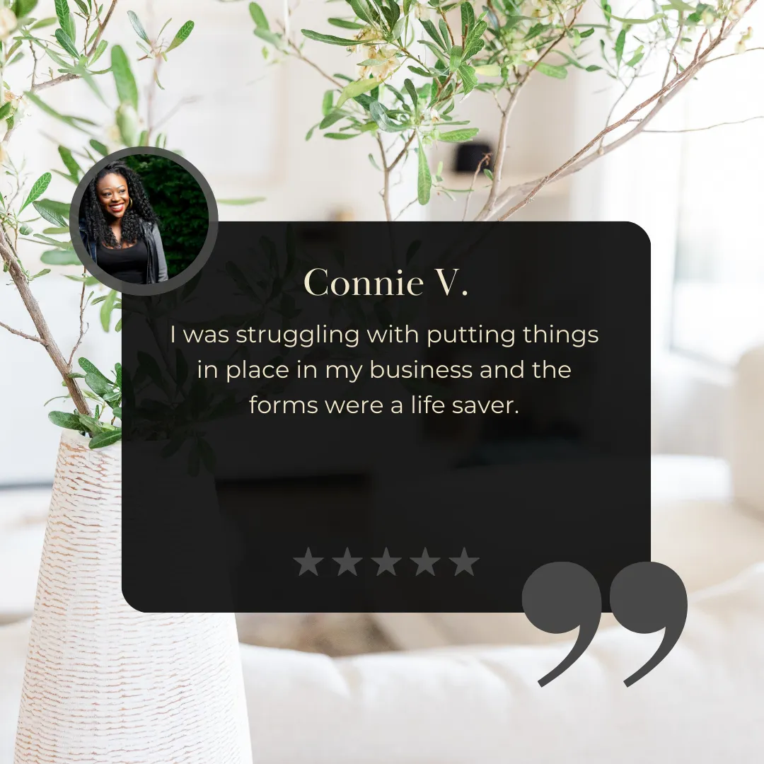 Connie V.: I was struggling with putting things in place in my business and the forms were a life saver.