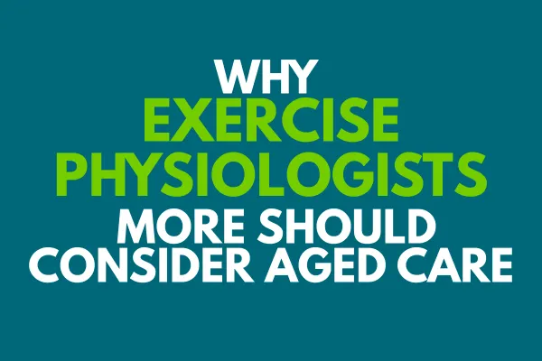 Why Exercise Physiologists Should Consider Aged Care