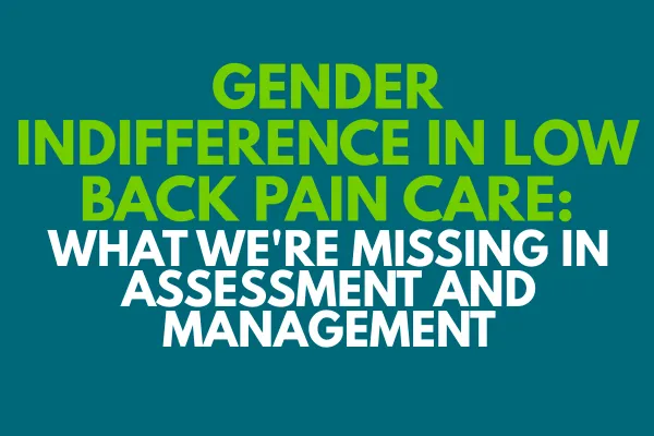 Gender Indifference in Low Back Pain Care:  What We're Missing in Assessment and Management