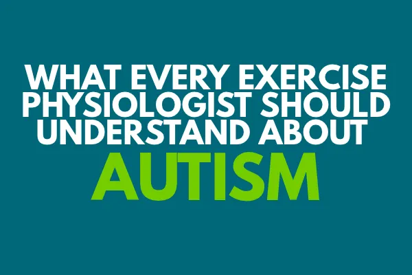 What Every Exercise Physiologist Should Understand About Autism
