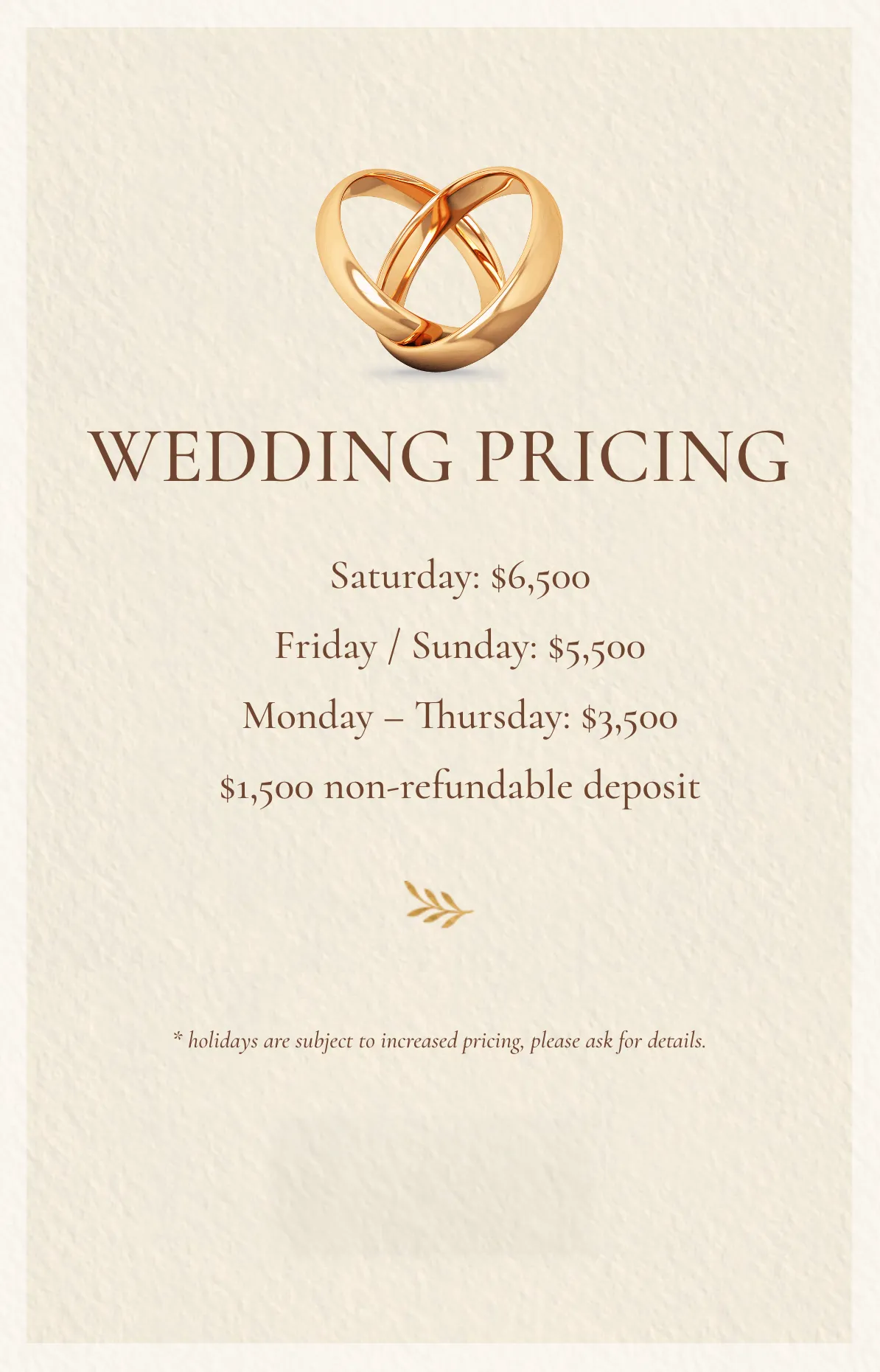 Wedding Pricing Image with the text: Wedding Pricing / Saturday:$6,500 / Friday&Sunday: $5,500 / Monday-Thursday: $3,500 | $1,500 non-refundable deposit | Enoy 10% off when paid in full at time of booking | *Holidays are subject to increased pricing, please ask for details.