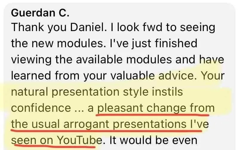 1-Week Director by Dan Geyer: Guerdan C.: Thank you Daniel. I look fwd to seeing the new modules. I've just finished viewing the available modules and have learned from your valuable advice. Your natural presentation style instills confidence ... a pleasant change from the usual arrogant presentations I've seen on YouTube.