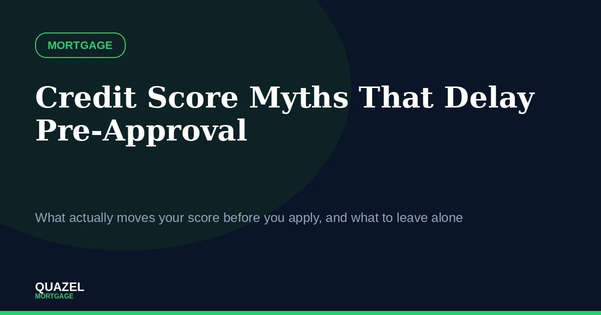 Quazel Mortgage blog cover image for Credit Score Myths That Delay Pre-Approval, common mistakes buyers make with their credit before applying for a mortgage
