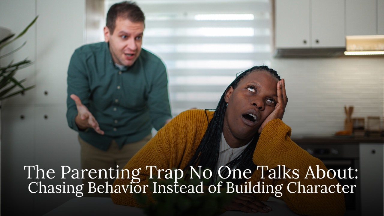 The Parenting Trap No One Talks About: Chasing Behavior Instead of Building Character