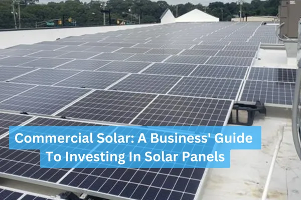 Commercial Solar: A Business" Guide To Investing In Solar Panels