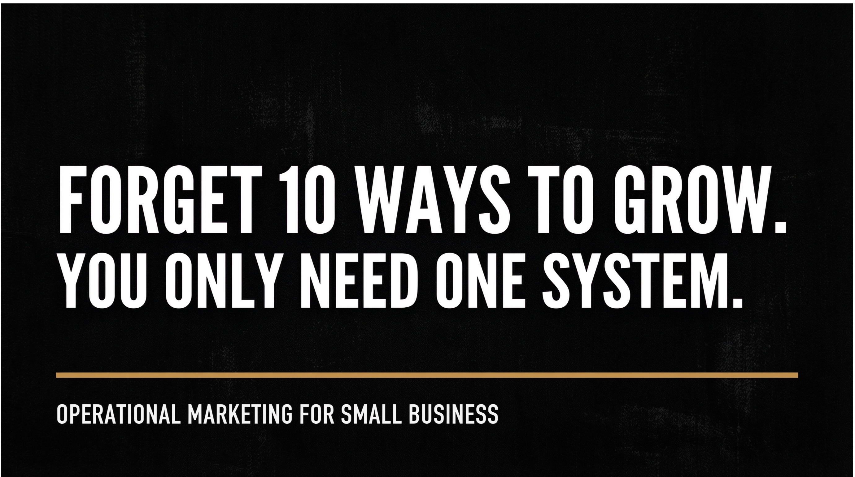 Forget 10 Ways To Grow. You Only Need One System.