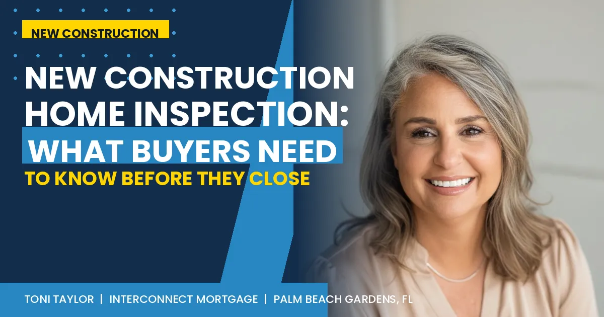 Toni Taylor Gozza, Senior Loan Originator at Interconnect Mortgage in Palm Beach Gardens Florida, discusses what new construction home buyers need to know about home inspections before closing.