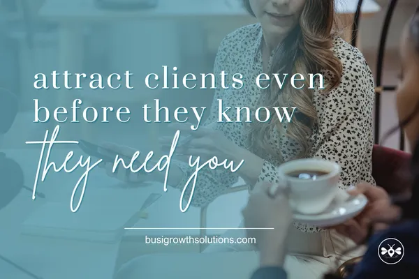 Attract Clients Before They Even Know They Need You