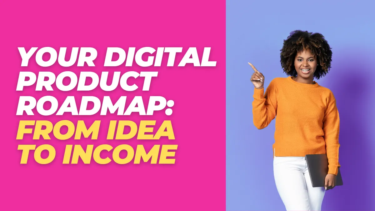 Your Digital Product Roadmap: From Idea to Income