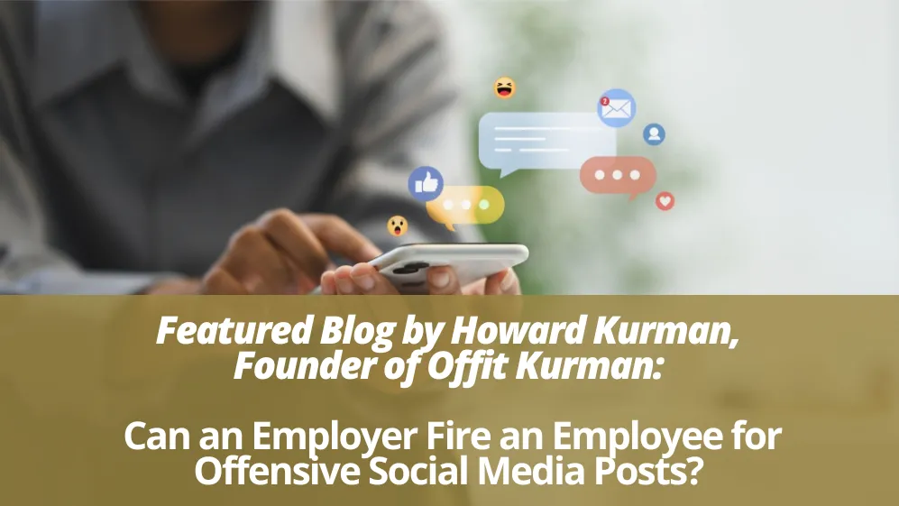 Can an Employer Fire an Employee for Offensive Social Media Posts? Featured Blog by Howard Kurman, Founder of Offit Kurman