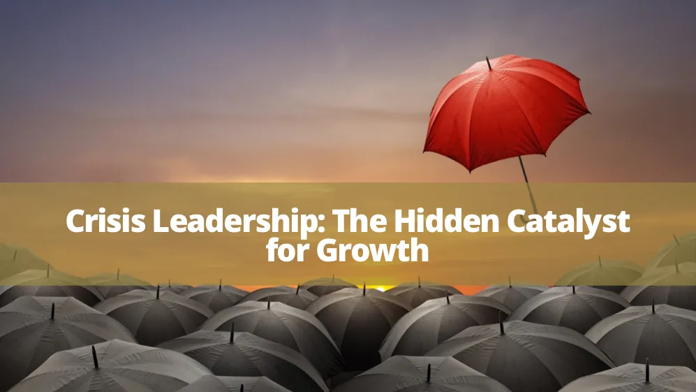 Crisis Leadership: The Hidden Catalyst for Growth