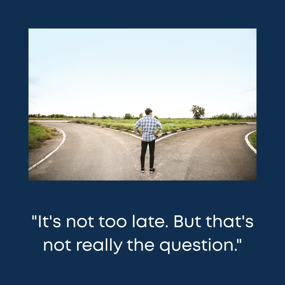 Is It Too Late to Change Your Life at 45?