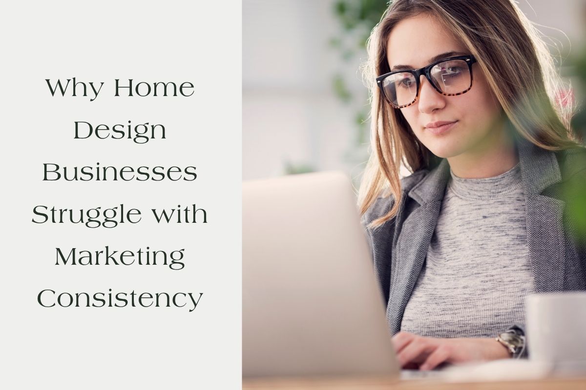 Why Home Design Businesses Struggle with Marketing Consistency