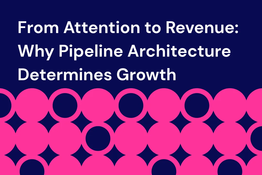 From Attention to Revenue: Why Pipeline Architecture Determines Growth