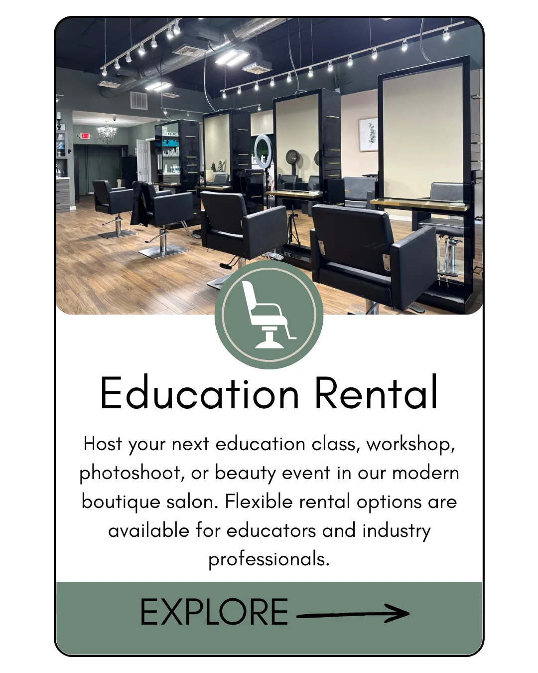Education Rental Host your next education class, workshop, photoshoot, or beauty event in our modern boutique salon. Flexible rental options are available for educators and industry professionals.