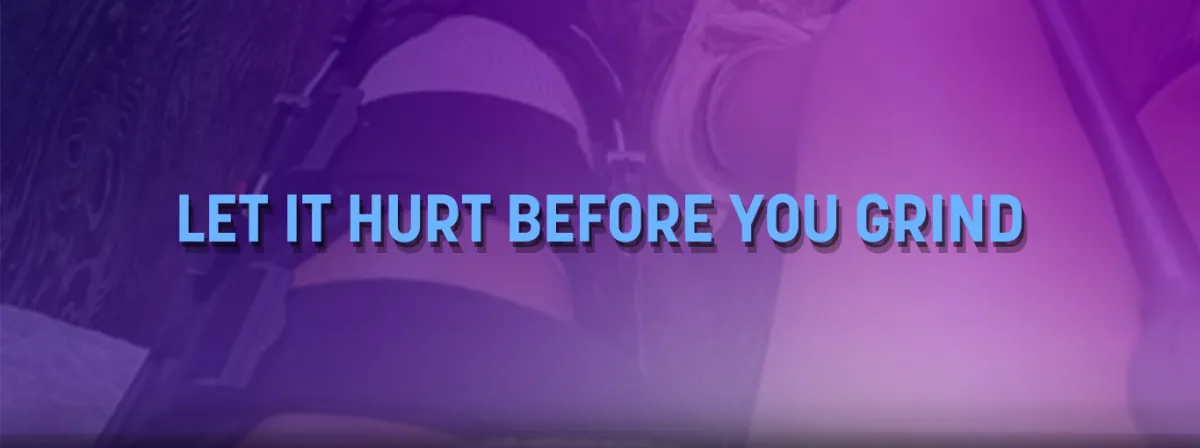 Let It Hurt Before You Grind