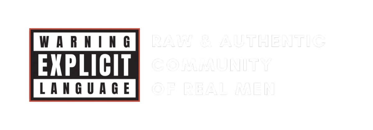 Warning Explici Language. Raw, authentic community of Real Men.