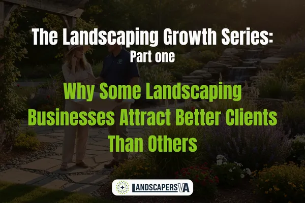 The Landscaping Growth Series: Part 1 Why Some Landscaping Businesses Attract Better Clients Than Others