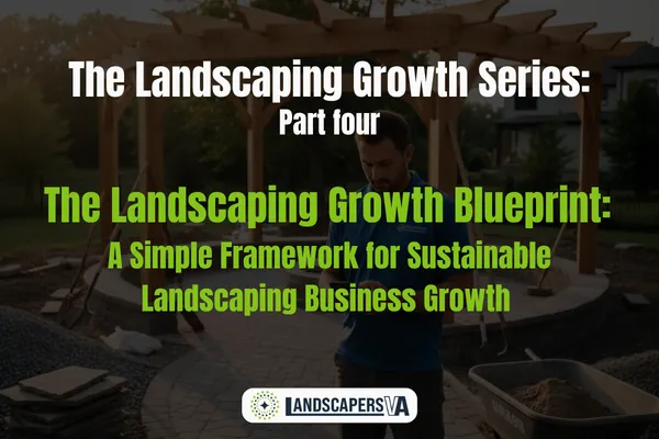 The Landscaping Growth Series: Part 4 The Landscaping Growth Blueprint: A Simple Framework for Sustainable Landscaping Business Growth