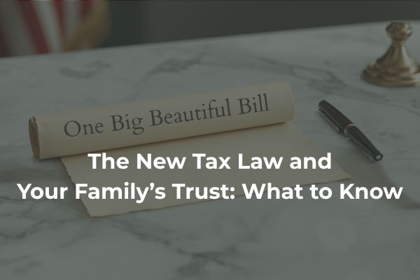 Does the One Big Beautiful Bill Affect Your Family Trust? What Santa Barbara County Families Need to Understand