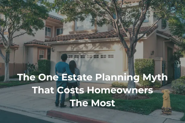 The One Estate Planning Myth That Costs Homeowners the Most
