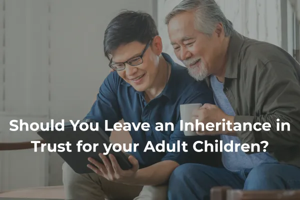 Should You Leave an Inheritance in Trust for Your Adult Children
