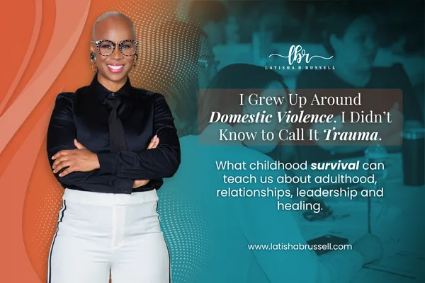 Latisha B. Russell stands with arms crossed, wearing a black blouse, white pants, and glasses. Text on the image reads: I Grew Up Around Domestic Violence. I Didn’t Know to Call It Trauma. What childhood survival can teach us about adulthood, relationships, leadership and healing.