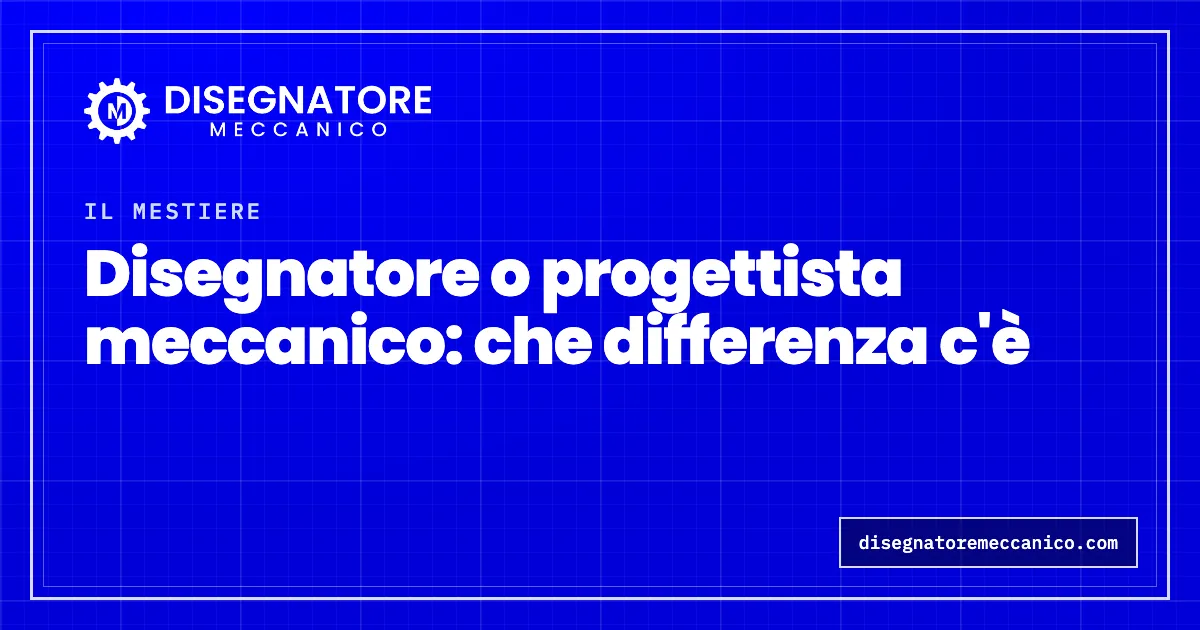 Disegnatore o progettista meccanico: che differenza c'è