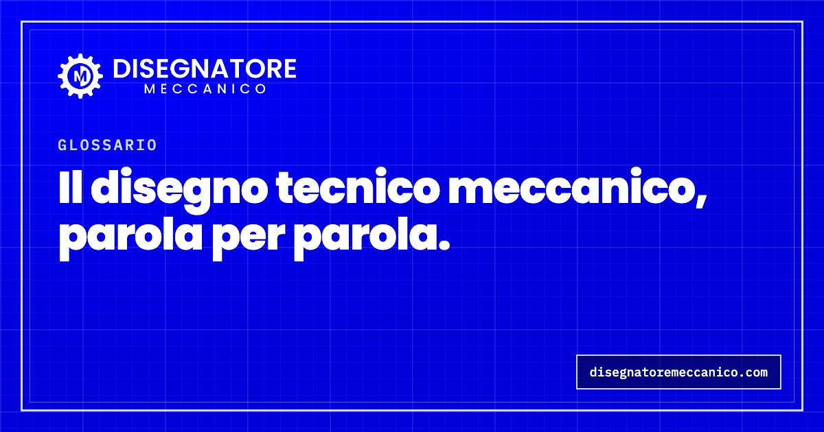 Il glossario del disegno tecnico meccanico