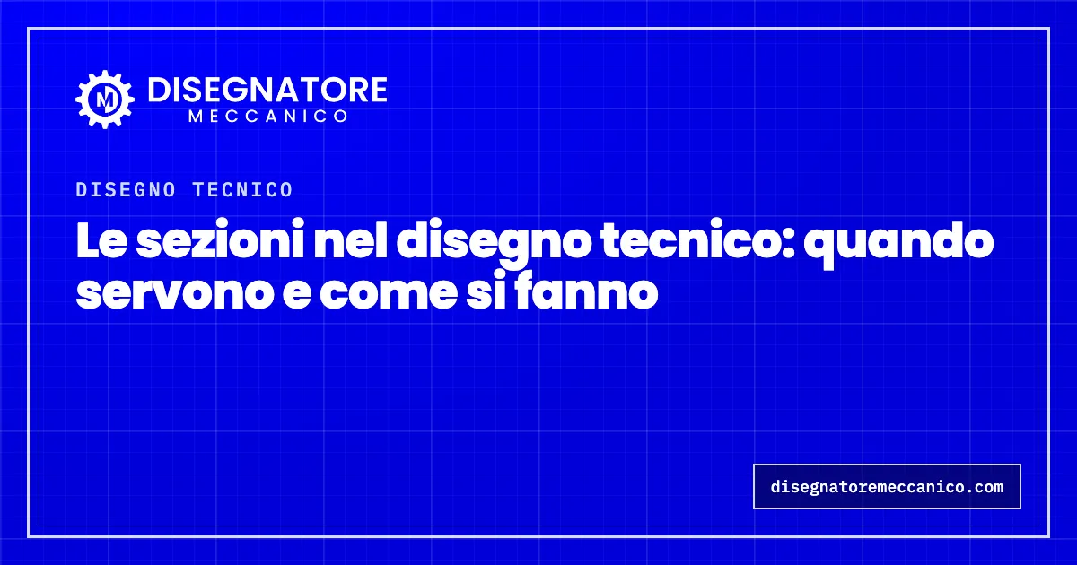 Le sezioni nel disegno tecnico: quando servono e come si fanno