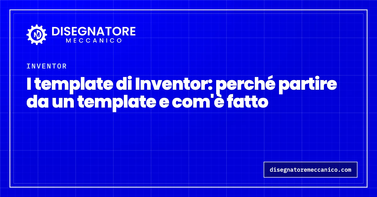 I template di Inventor: perché partire da un template e com'è fatto