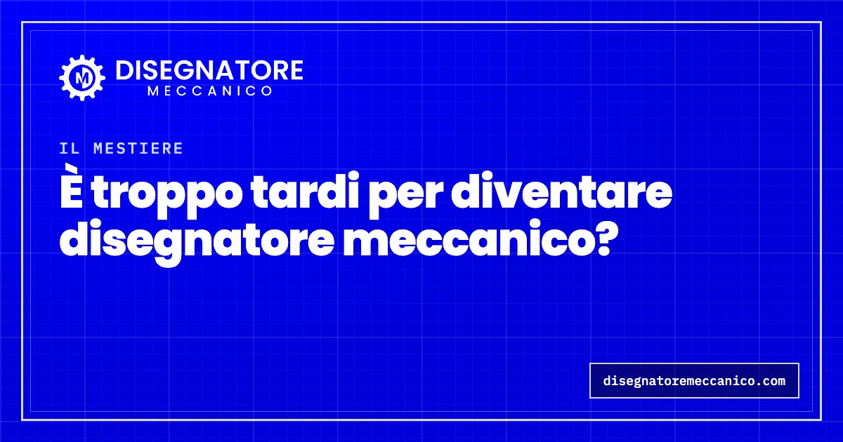 È troppo tardi per diventare disegnatore meccanico?