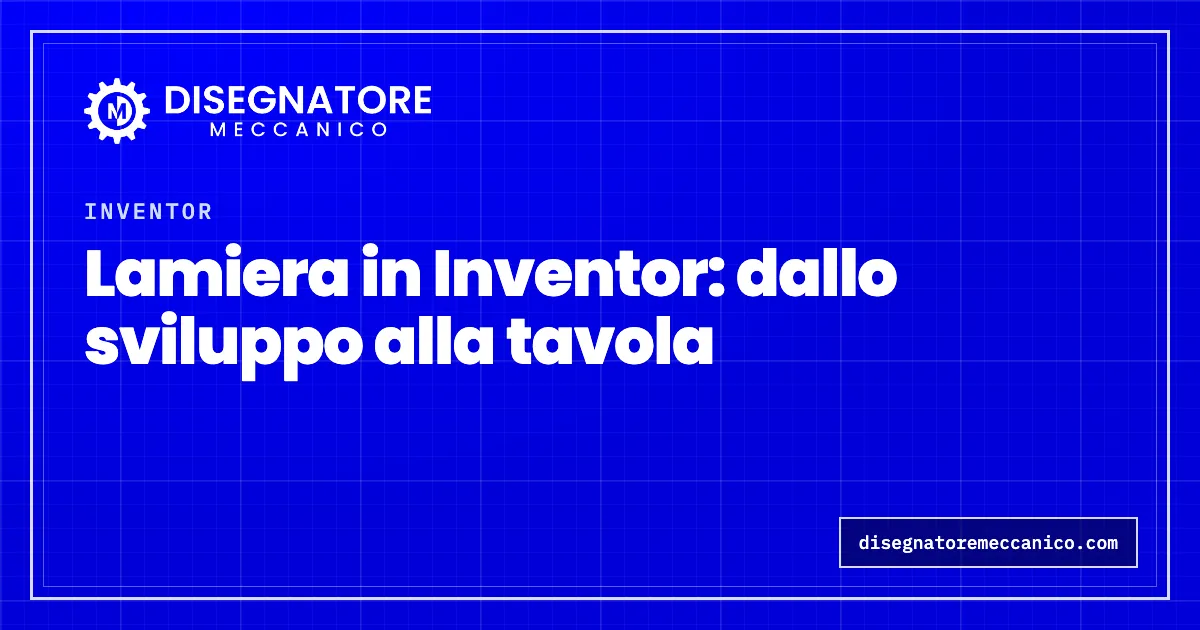 Lamiera in Inventor: dallo sviluppo alla tavola