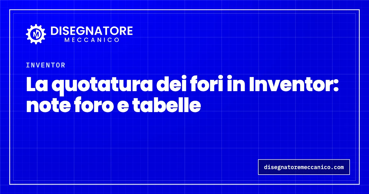 La quotatura dei fori in Inventor: note foro e tabelle