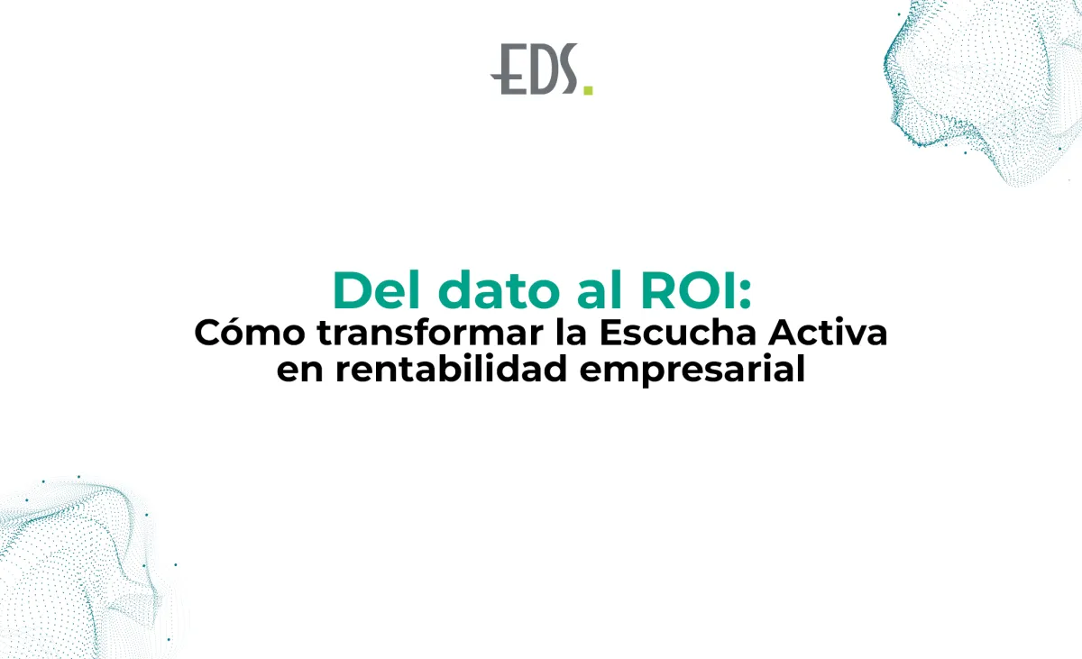Del dato al ROI: Cómo transformar la Escucha Activa en rentabilidad empresarial
