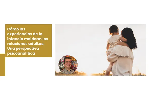 Cómo las experiencias de la infancia moldean las relaciones adultas: Una perspectiva psicoanalítica