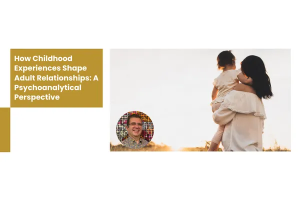 How Childhood Experiences Shape Adult Relationships: A Psychoanalytical Perspective