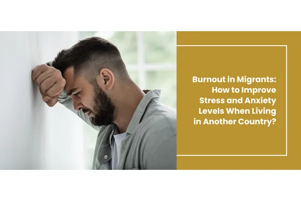 Burnout in Migrants: How to Improve Stress and Anxiety Levels When Living in Another Country?