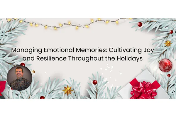 Managing Emotional Memories: Cultivating Joy and Resilience Throughout the Holidays