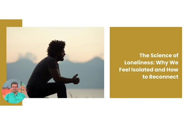The Science of Loneliness: Why We Feel Isolated and How to Reconnect