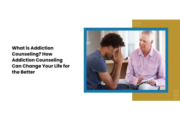 What is Addiction Counseling? How Addiction Counseling Can Change Your Life for the Better
