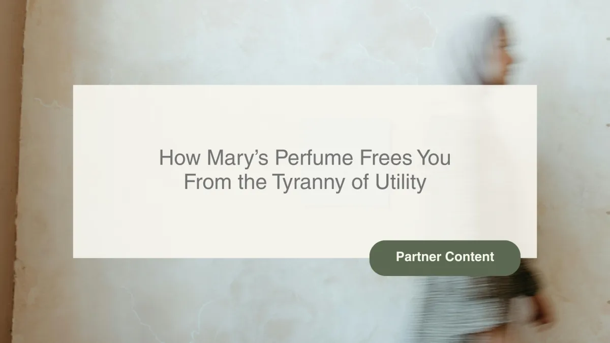 How Mary’s Perfume Frees you from the Tyranny of Utility