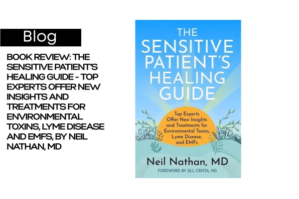Book Review: The Sensitive Patient’s Healing Guide - Top Experts Offer New Insights and Treatments for Environmental Toxins, Lyme Disease and EMFs, by Neil Nathan, MD
