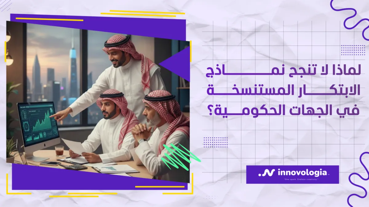 لماذا لا تنجح نماذج الابتكار المستنسخة في الجهات الحكومية؟