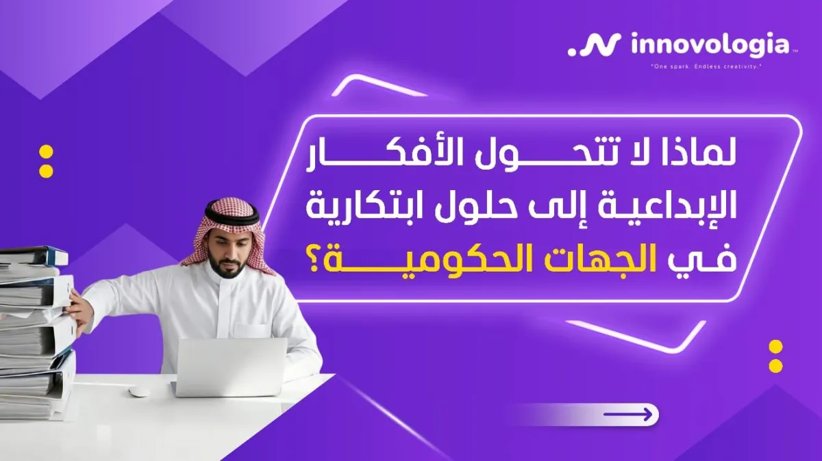 لماذا لا تتحول الأفكار الإبداعية إلى حلول ابتكارية في الجهات الحكومية؟
