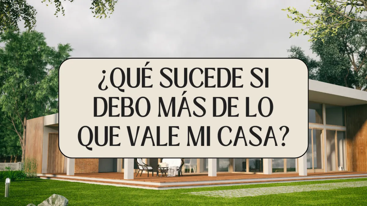 ¿Qué sucede si debo más de lo que vale mi casa?