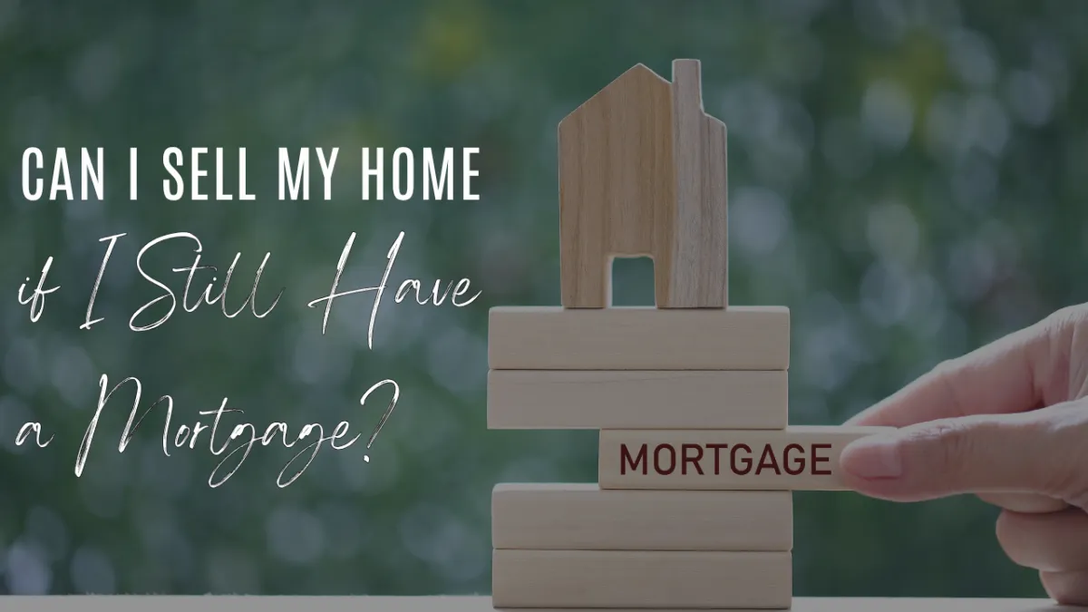 Can I Sell My Home if I Still Have a Mortgage?