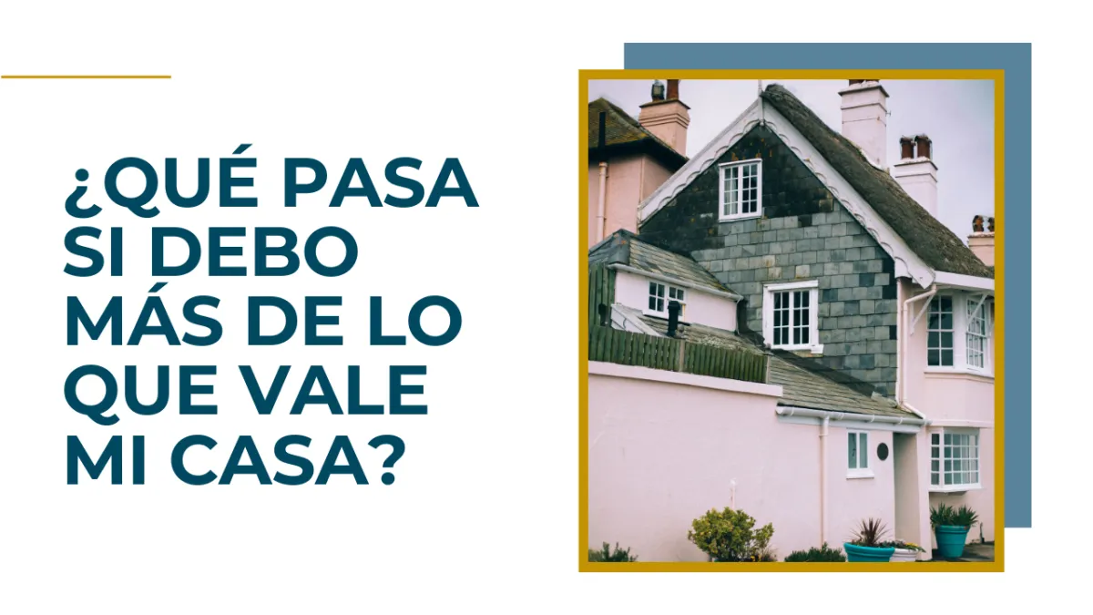 ¿Qué Pasa si Debo Más de lo que Vale Mi Casa?