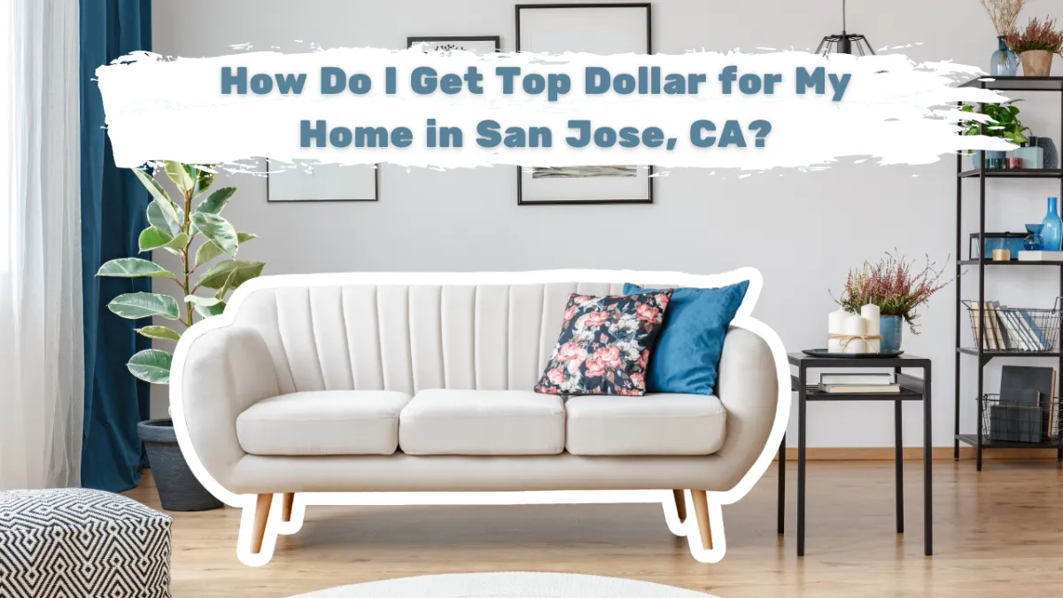 How Do I Get Top Dollar for My Home in San Jose, CA?