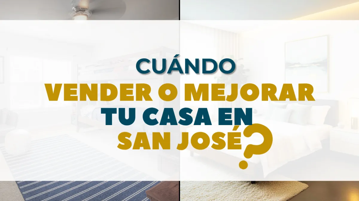 Cuándo Vender o Mejorar Tu Casa en San José